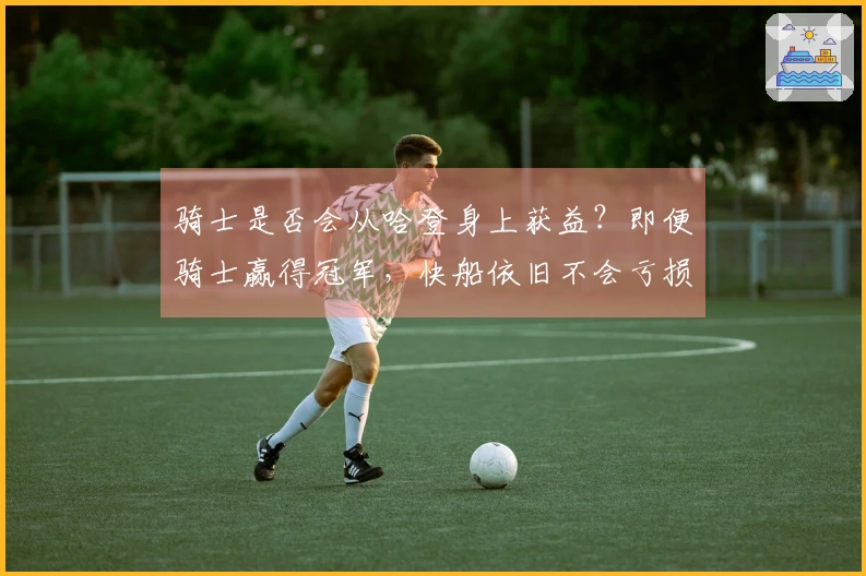 骑士是否会从哈登身上获益？即便骑士赢得冠军，快船依旧不会亏损，加兰更为合适。