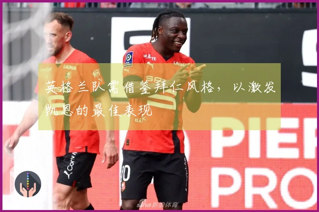 英格兰队需借鉴拜仁风格,以激发凯恩的最佳表现